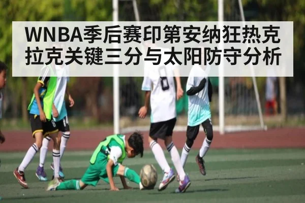 WNBA季后赛印第安纳狂热克拉克关键三分与太阳防守分析 - Kaiyun