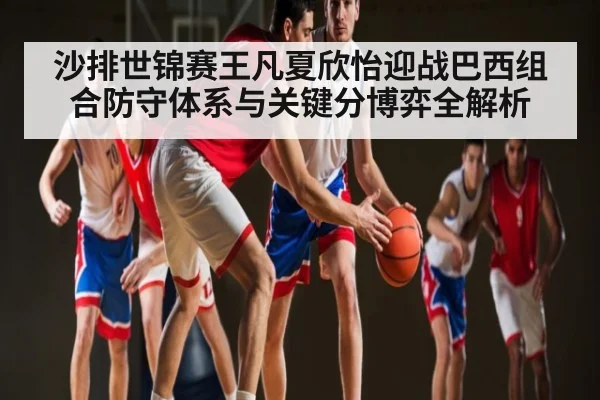 沙排世锦赛王凡夏欣怡迎战巴西组合防守体系与关键分博弈全解析 - Kaiyun
