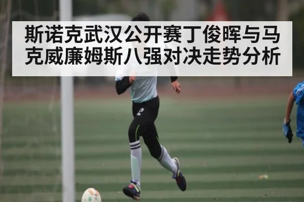 斯诺克武汉公开赛丁俊晖与马克威廉姆斯八强对决走势分析 - Kaiyun