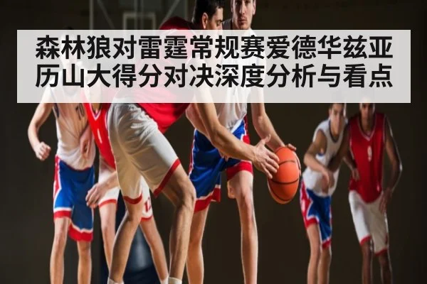 森林狼对雷霆常规赛爱德华兹亚历山大得分对决深度分析与看点